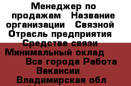 Менеджер по продажам › Название организации ­ Связной › Отрасль предприятия ­ Средства связи › Минимальный оклад ­ 25 000 - Все города Работа » Вакансии   . Владимирская обл.,Муромский р-н